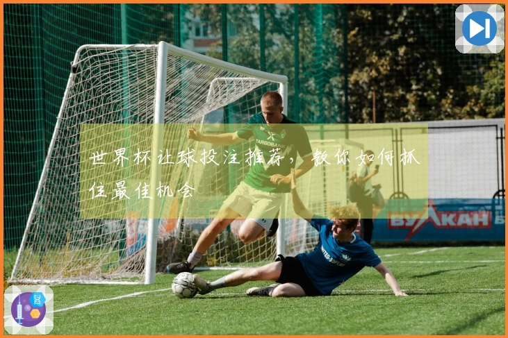 世界杯让球投注推荐，教你如何抓住最佳机会