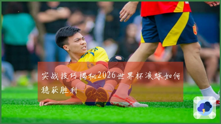 实战技巧揭秘2026世界杯滚球如何稳获胜利