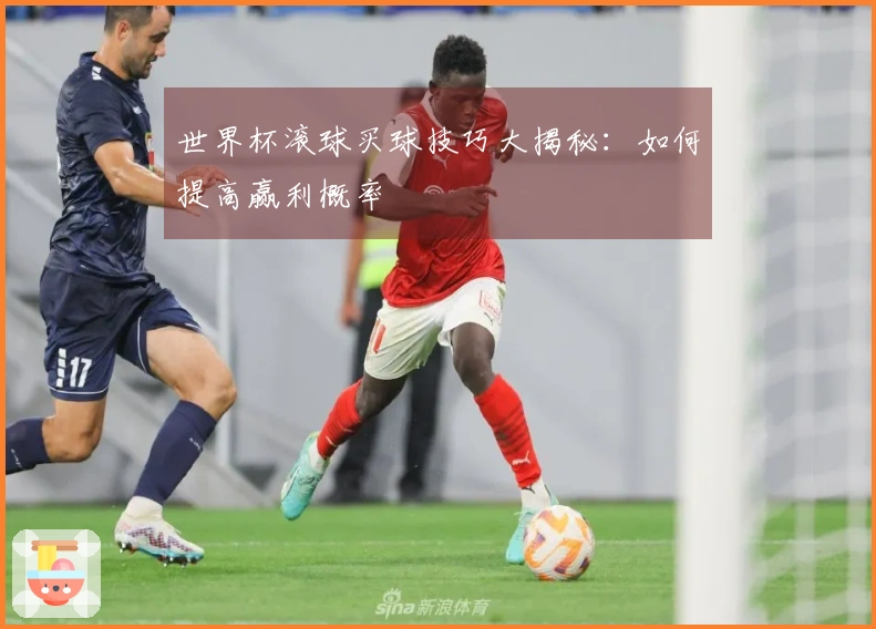 世界杯滚球买球技巧大揭秘：如何提高赢利概率
