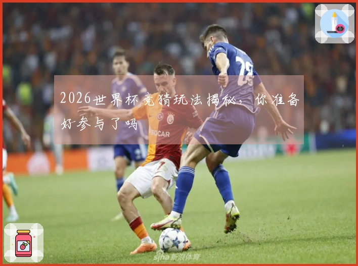 2026世界杯竞猜玩法揭秘，你准备好参与了吗