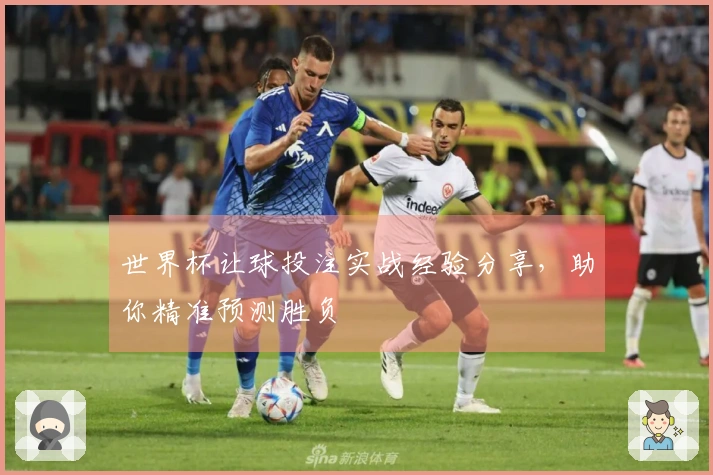 世界杯让球投注实战经验分享，助你精准预测胜负