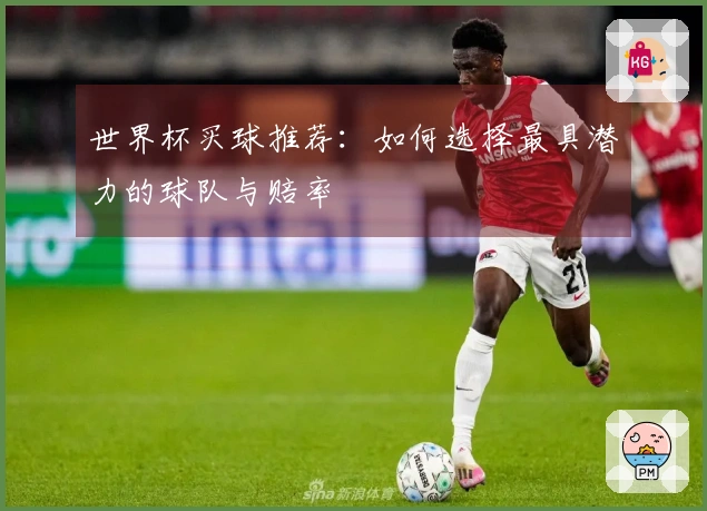 世界杯买球推荐：如何选择最具潜力的球队与赔率
