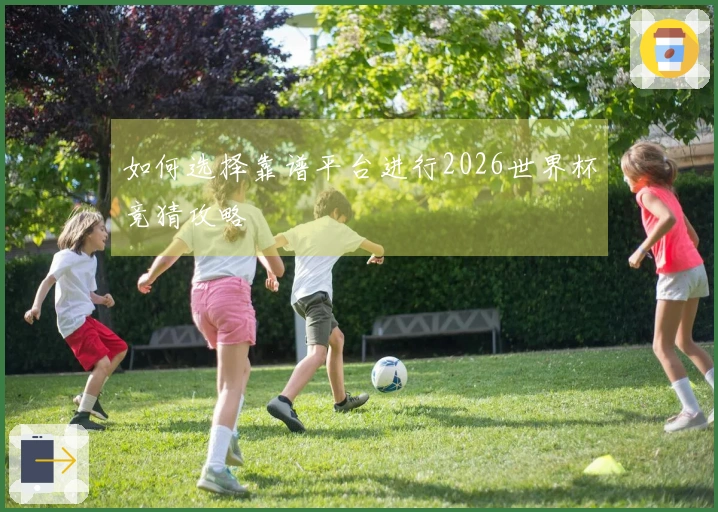 如何选择靠谱平台进行2026世界杯竞猜攻略