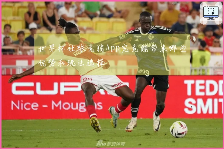 世界杯让球竞猜App究竟能带来哪些优势和玩法选择