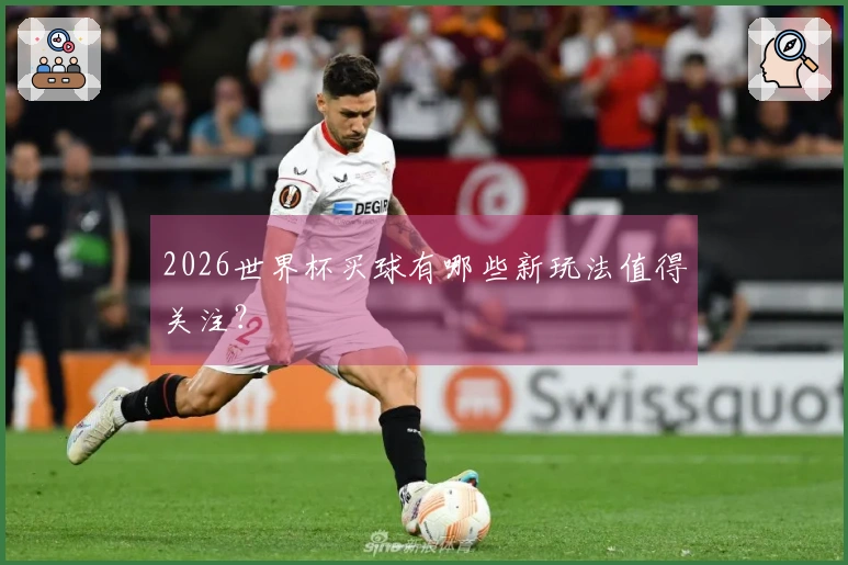 2026世界杯买球有哪些新玩法值得关注？
