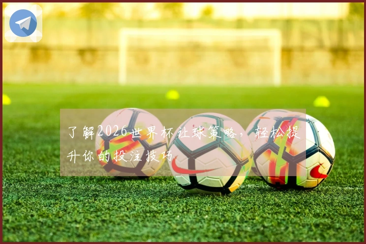 了解2026世界杯让球策略，轻松提升你的投注技巧