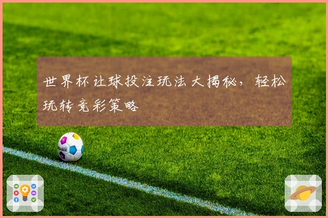 世界杯让球投注玩法大揭秘，轻松玩转竞彩策略
