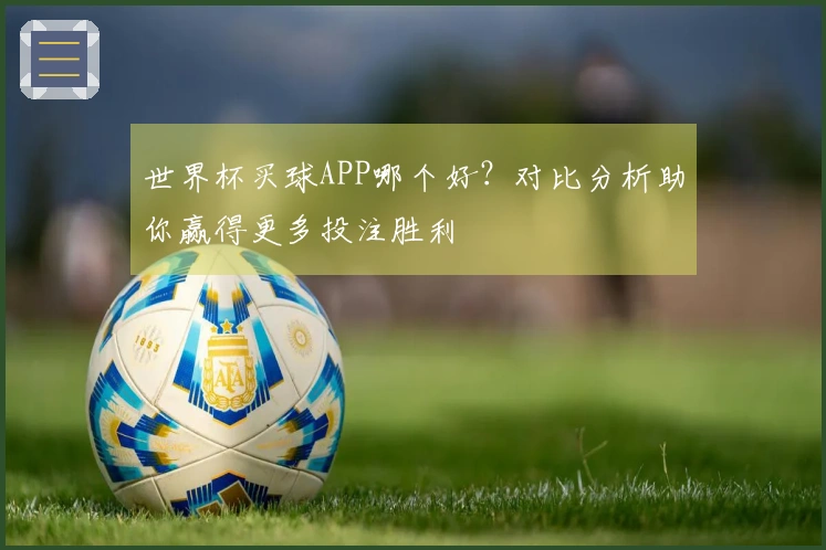 世界杯买球APP哪个好？对比分析助你赢得更多投注胜利
