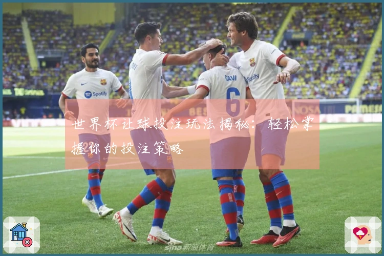 世界杯让球投注玩法揭秘：轻松掌握你的投注策略