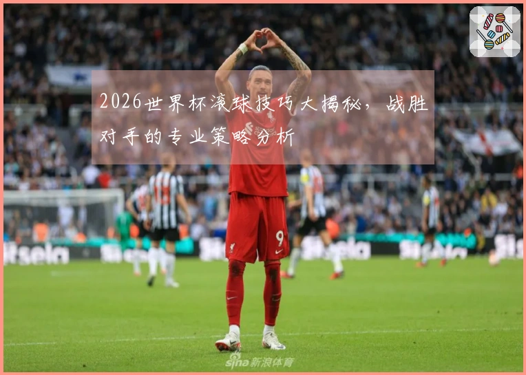 2026世界杯滚球技巧大揭秘，战胜对手的专业策略分析