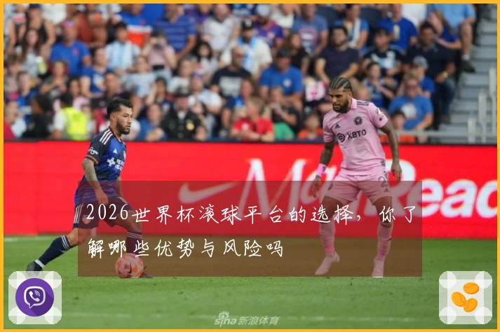 2026世界杯滚球平台的选择，你了解哪些优势与风险吗