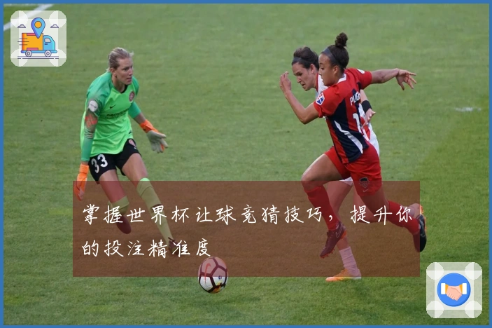 掌握世界杯让球竞猜技巧，提升你的投注精准度