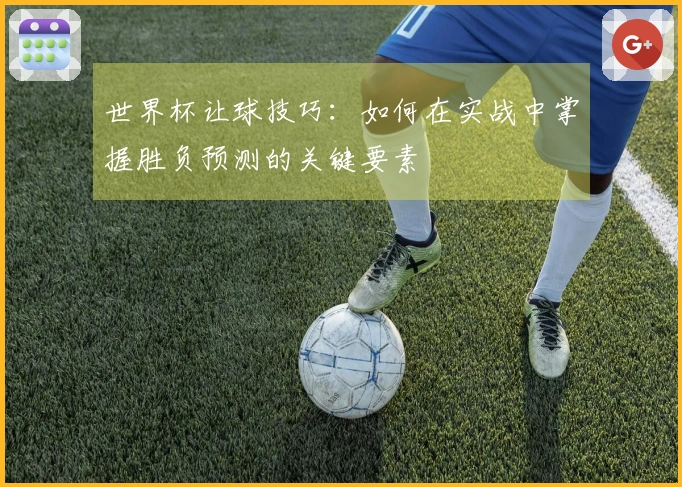 世界杯让球技巧：如何在实战中掌握胜负预测的关键要素