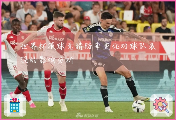 世界杯滚球竞猜赔率变化对球队表现的影响分析