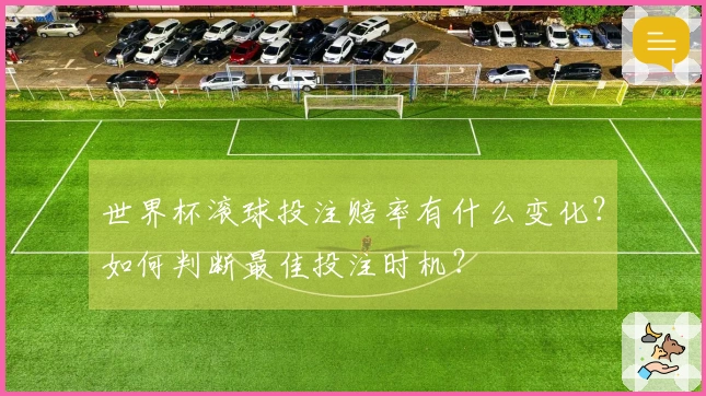 世界杯滚球投注赔率有什么变化？如何判断最佳投注时机？