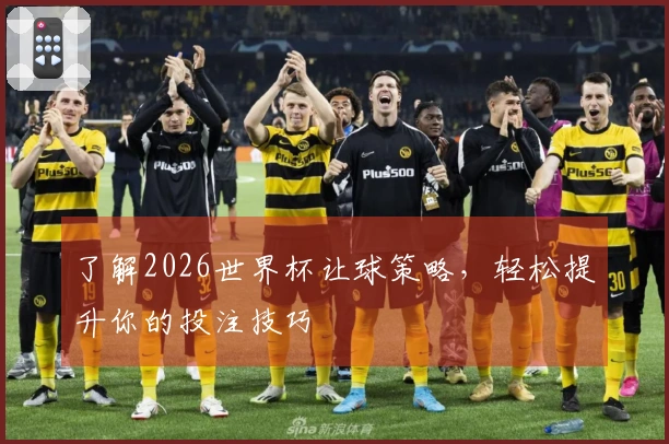 了解2026世界杯让球策略，轻松提升你的投注技巧