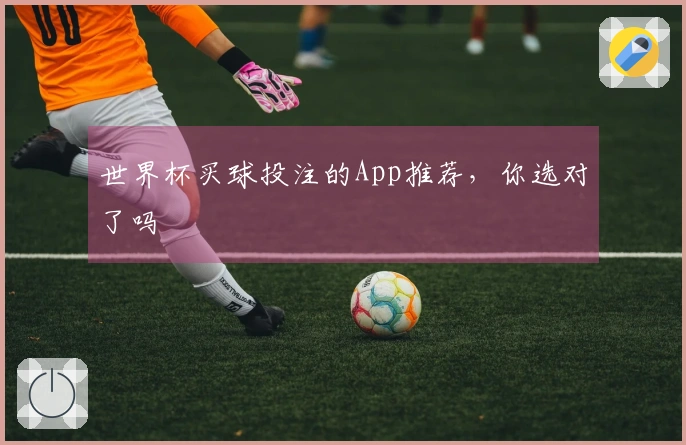 世界杯买球投注的App推荐，你选对了吗