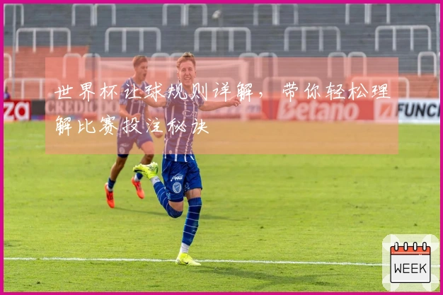 世界杯让球规则详解，带你轻松理解比赛投注秘诀