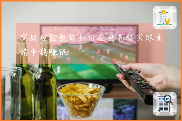 实战经验教你如何在世界杯买球竞猜中稳赚钱