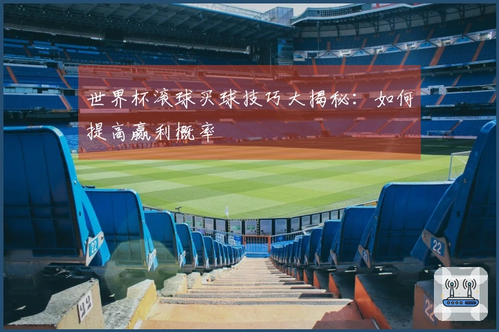 世界杯滚球买球技巧大揭秘：如何提高赢利概率
