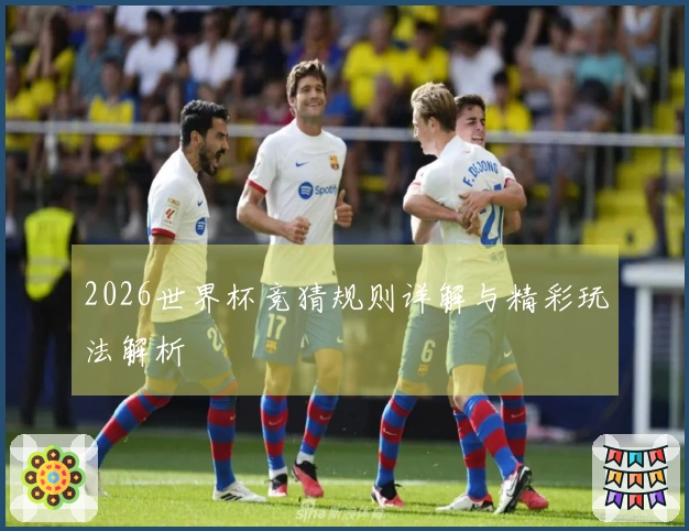 2026世界杯竞猜规则详解与精彩玩法解析