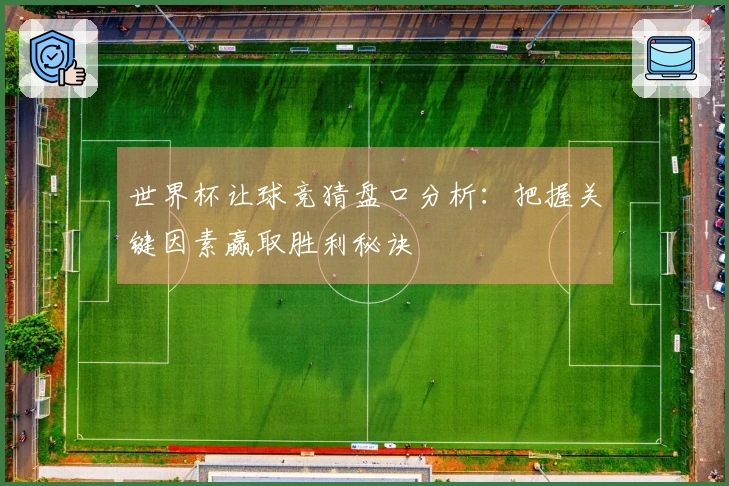 世界杯让球竞猜盘口分析：把握关键因素赢取胜利秘诀